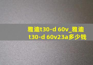 雅迪t30-d 60v_雅迪t30-d 60v23a多少钱